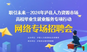 “职引未来－2024年泸县人力资源市场高校毕业生就业服务专项行动”网络专场招聘会
